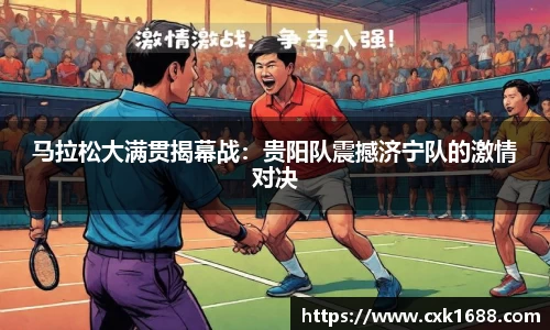 马拉松大满贯揭幕战：贵阳队震撼济宁队的激情对决