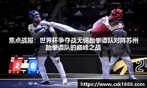 焦点战报：世界杯争夺战无锡跆拳道队对阵苏州跆拳道队的巅峰之战