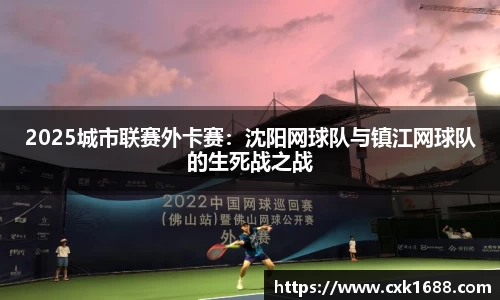2025城市联赛外卡赛：沈阳网球队与镇江网球队的生死战之战