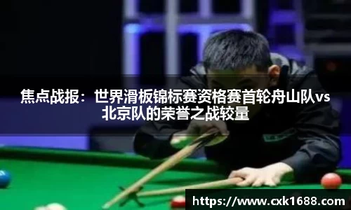 焦点战报：世界滑板锦标赛资格赛首轮舟山队vs北京队的荣誉之战较量