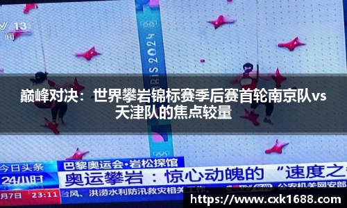 巅峰对决：世界攀岩锦标赛季后赛首轮南京队vs天津队的焦点较量