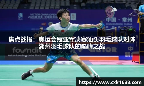 焦点战报：奥运会冠亚军决赛汕头羽毛球队对阵湖州羽毛球队的巅峰之战