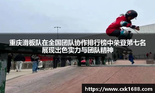 重庆滑板队在全国团队协作排行榜中荣登第七名展现出色实力与团队精神