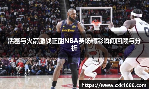 活塞与火箭激战正酣NBA赛场精彩瞬间回顾与分析